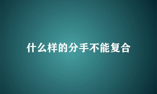 什么样的分手不能复合