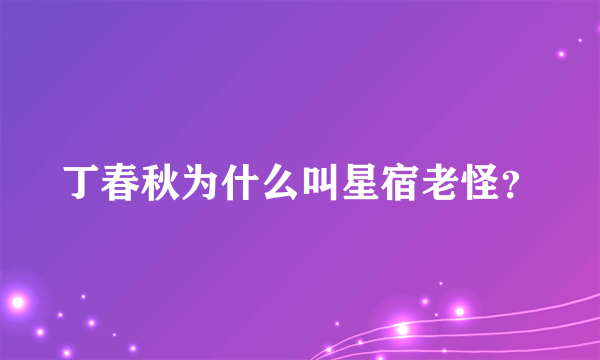 丁春秋为什么叫星宿老怪？