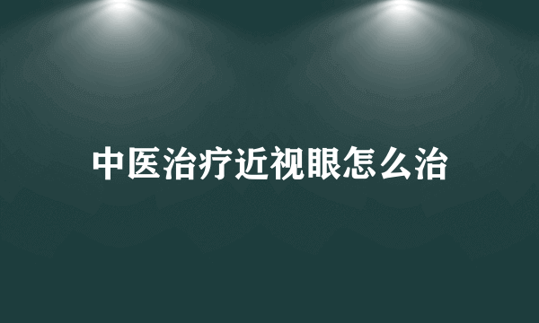 中医治疗近视眼怎么治