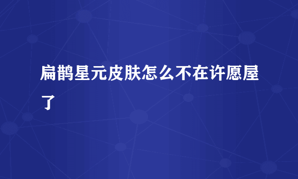 扁鹊星元皮肤怎么不在许愿屋了