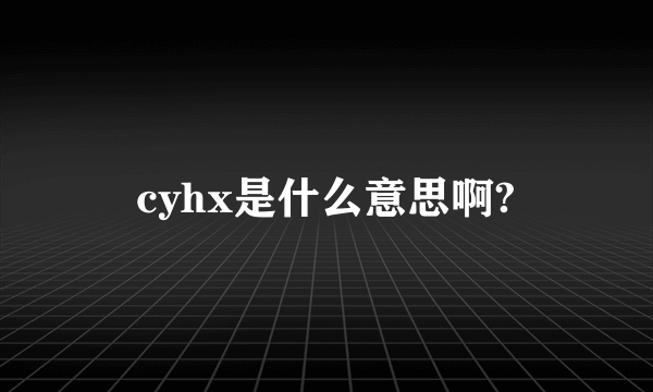 cyhx是什么意思啊?