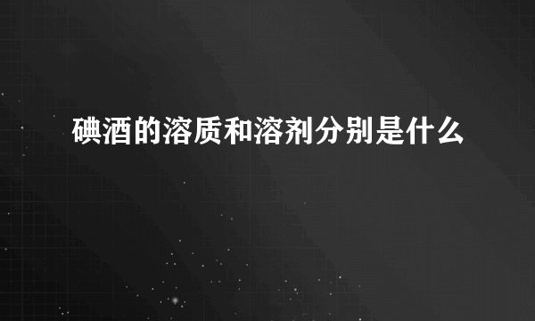 碘酒的溶质和溶剂分别是什么