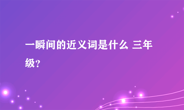 一瞬间的近义词是什么 三年级？