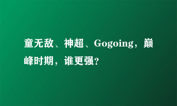 童无敌、神超、Gogoing，巅峰时期，谁更强？