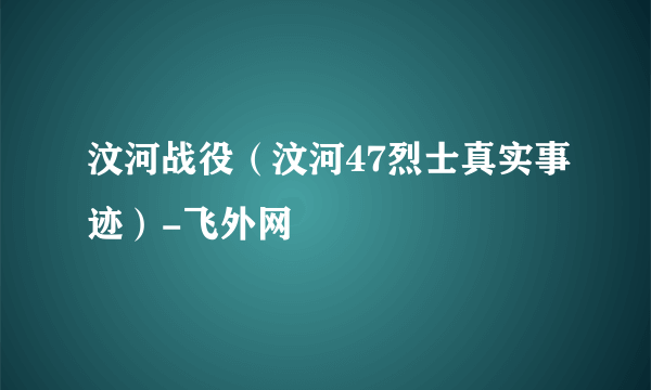 汶河战役（汶河47烈士真实事迹）-飞外网