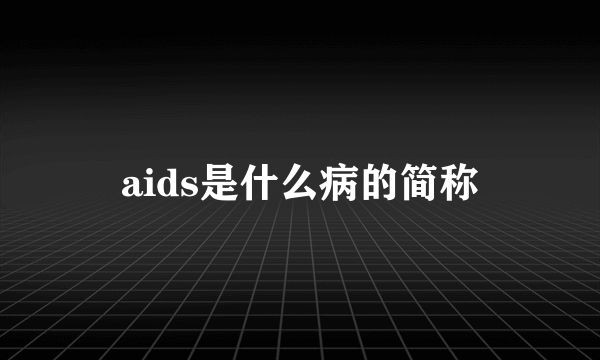 aids是什么病的简称