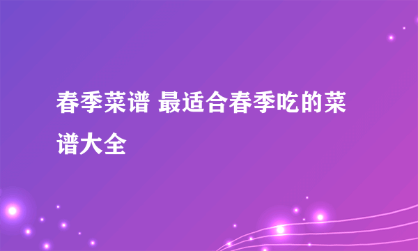 春季菜谱 最适合春季吃的菜谱大全