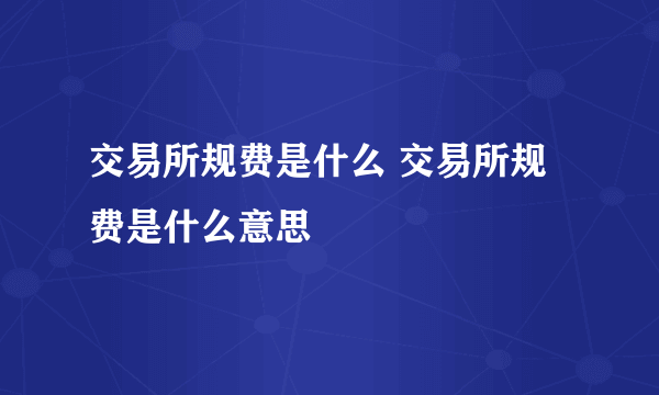 交易所规费是什么 交易所规费是什么意思