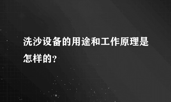 洗沙设备的用途和工作原理是怎样的？