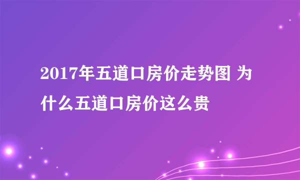 2017年五道口房价走势图 为什么五道口房价这么贵