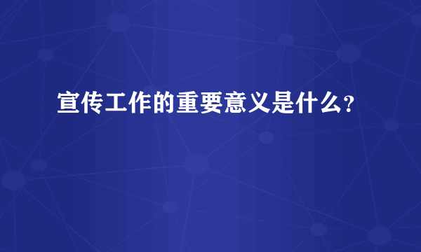 宣传工作的重要意义是什么？