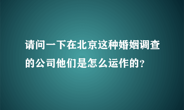 请问一下在北京这种婚姻调查的公司他们是怎么运作的？