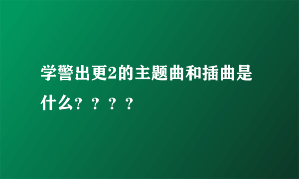 学警出更2的主题曲和插曲是什么？？？？