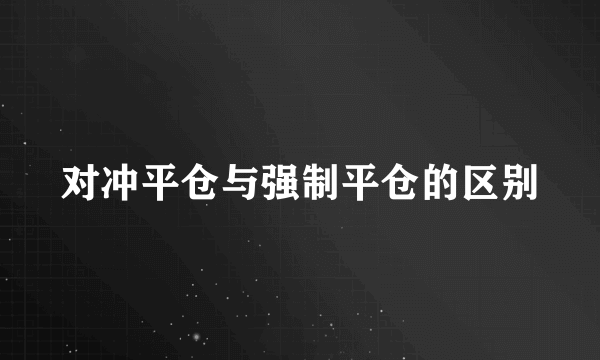 对冲平仓与强制平仓的区别