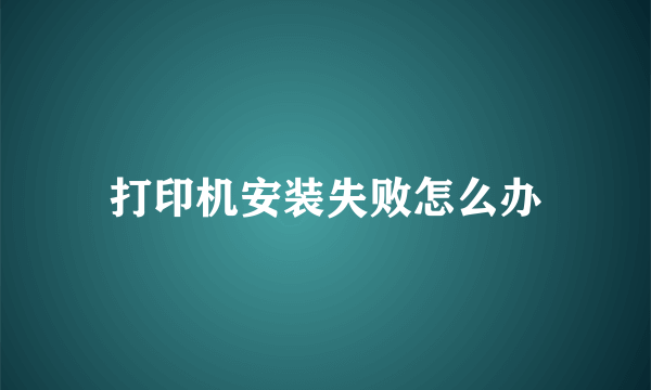 打印机安装失败怎么办