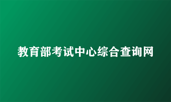 教育部考试中心综合查询网