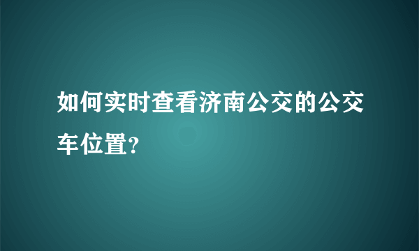 如何实时查看济南公交的公交车位置？