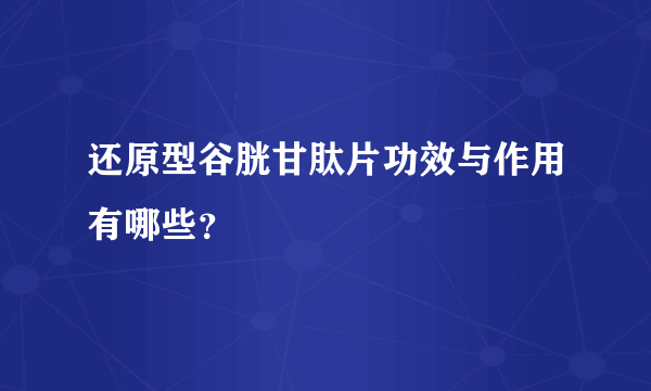 还原型谷胱甘肽片功效与作用有哪些？