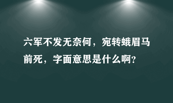 六军不发无奈何，宛转蛾眉马前死，字面意思是什么啊？