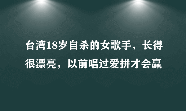 台湾18岁自杀的女歌手，长得很漂亮，以前唱过爱拼才会赢