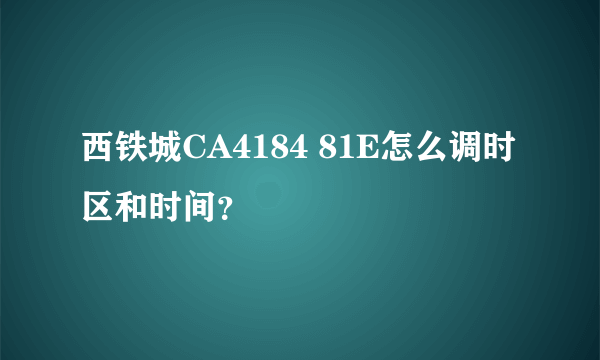 西铁城CA4184 81E怎么调时区和时间？