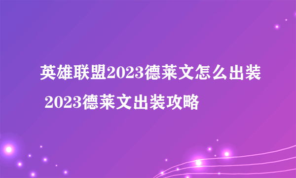 英雄联盟2023德莱文怎么出装 2023德莱文出装攻略