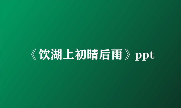 《饮湖上初晴后雨》ppt