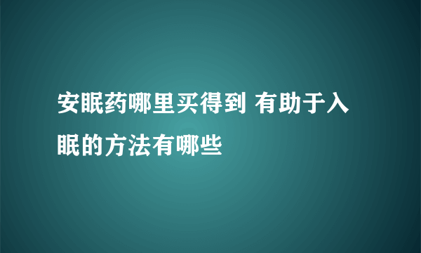 安眠药哪里买得到 有助于入眠的方法有哪些