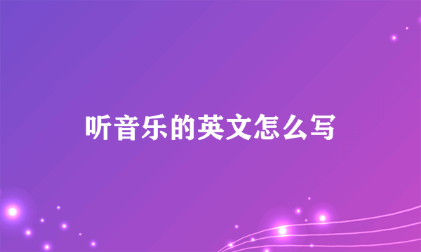 听音乐的英文怎么写