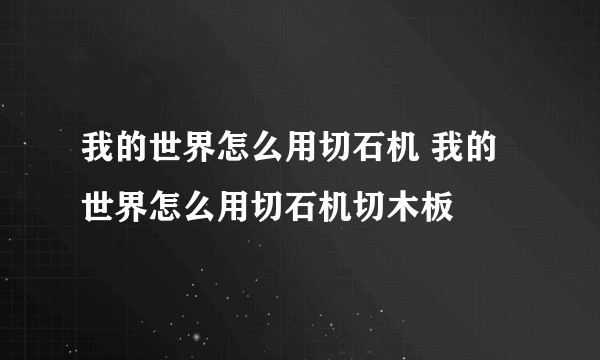 我的世界怎么用切石机 我的世界怎么用切石机切木板