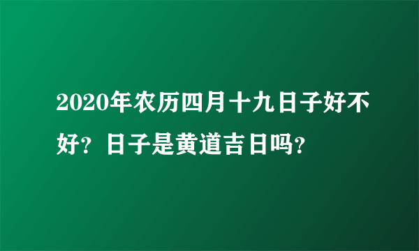 2020年农历四月十九日子好不好？日子是黄道吉日吗？