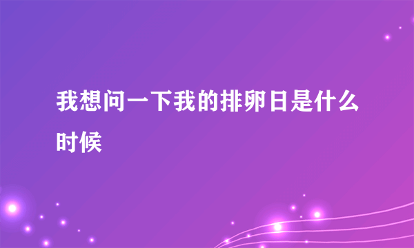 我想问一下我的排卵日是什么时候