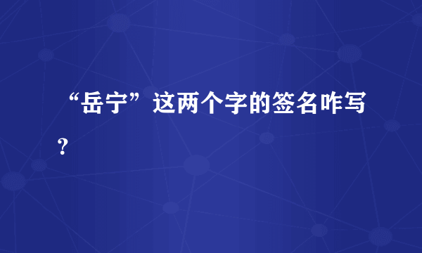 “岳宁”这两个字的签名咋写？