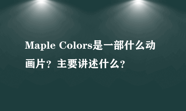 Maple Colors是一部什么动画片？主要讲述什么？