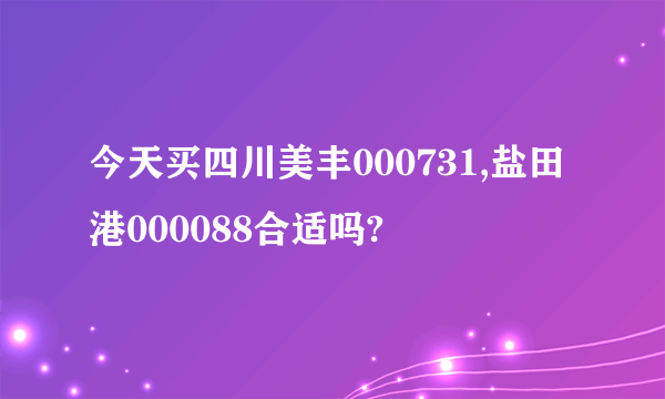 今天买四川美丰000731,盐田港000088合适吗?