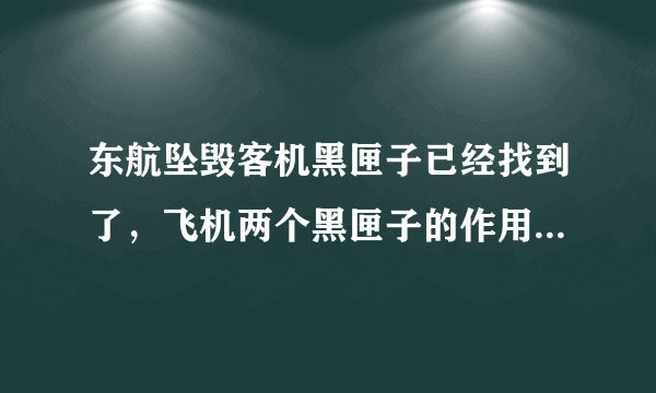 东航坠毁客机黑匣子已经找到了，飞机两个黑匣子的作用分别是什么