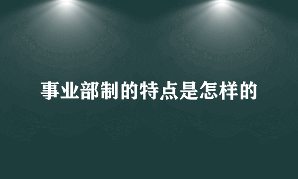 事业部制的特点是怎样的