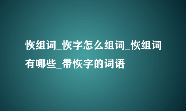 恢组词_恢字怎么组词_恢组词有哪些_带恢字的词语