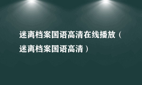 迷离档案国语高清在线播放（迷离档案国语高清）