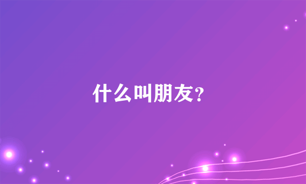 什么叫朋友？