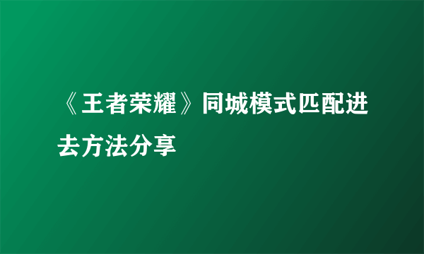 《王者荣耀》同城模式匹配进去方法分享