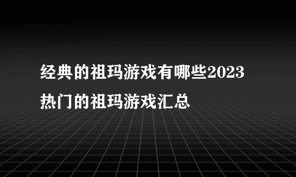 经典的祖玛游戏有哪些2023 热门的祖玛游戏汇总