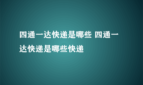 四通一达快递是哪些 四通一达快递是哪些快递