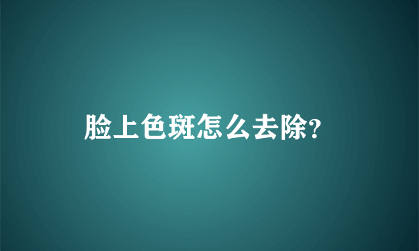 脸上色斑怎么去除？