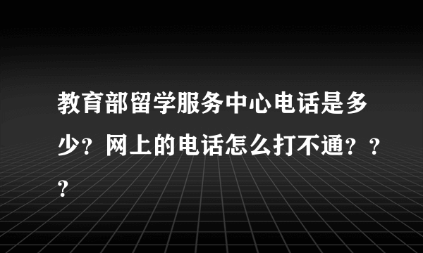 教育部留学服务中心电话是多少？网上的电话怎么打不通？？？