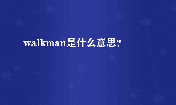 walkman是什么意思？