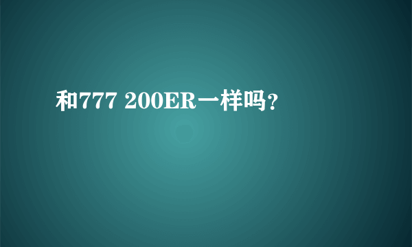 和777 200ER一样吗？