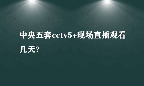 中央五套cctv5+现场直播观看几天?