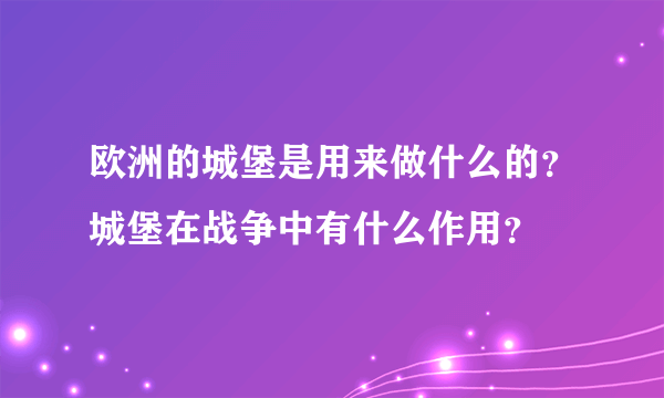 欧洲的城堡是用来做什么的？城堡在战争中有什么作用？