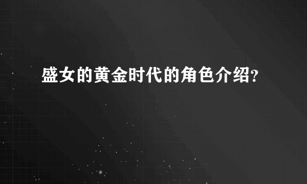 盛女的黄金时代的角色介绍？